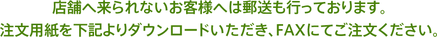 店舗へ来られないお客様へは郵送も行っております。注文用紙を下記よりダウンロードいただき、FAXにてご注文ください。